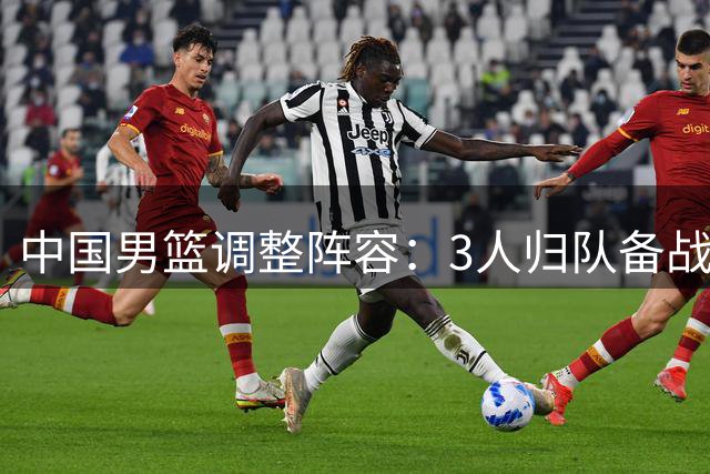 中国男篮调整阵容：3人归队备战联赛 14将出征卡塔尔