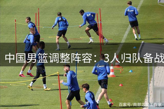 中国男篮调整阵容：3人归队备战联赛 14将出征卡塔尔