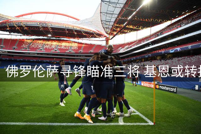 佛罗伦萨寻锋瞄准三将 基恩或转投科莫