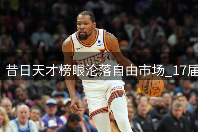 昔日天才榜眼沦落自由市场 17届选秀双星命运令人唏嘘