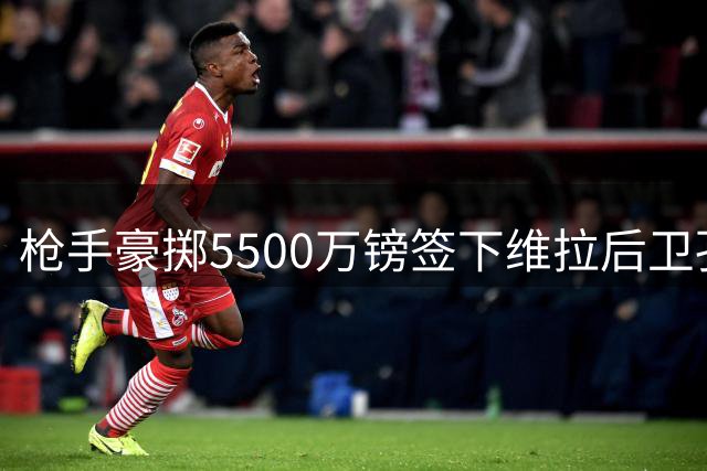 枪手豪掷5500万镑签下维拉后卫孔萨 合约4+1年