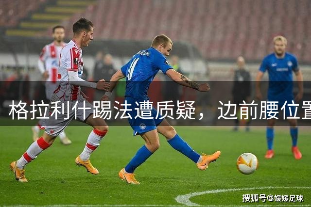格拉利什踢法遭质疑，边前腰位置难立足