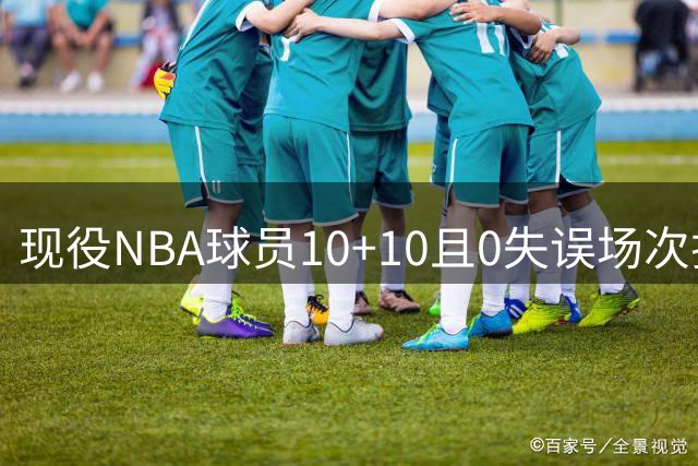 现役NBA球员10+10且0失误场次排行：哈利伯顿独占鳌头