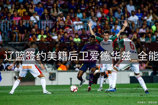 辽篮签约美籍后卫爱德华兹 全能得分手加盟补强阵容