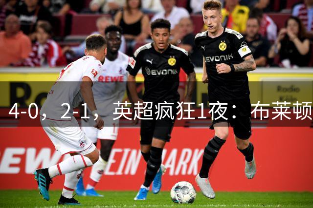 4-0，2-1，英超疯狂1夜：布莱顿火力全开 曼城绝地反击